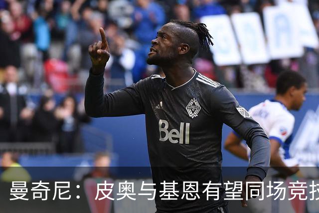 曼奇尼：皮奥与基恩有望同场竞技